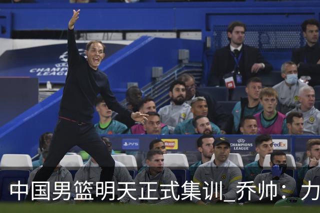 中国男篮明天正式集训 乔帅：力争奥运会门票